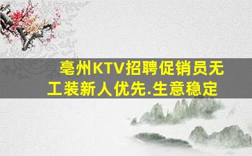 亳州KTV招聘促销员无工装新人优先.生意稳定