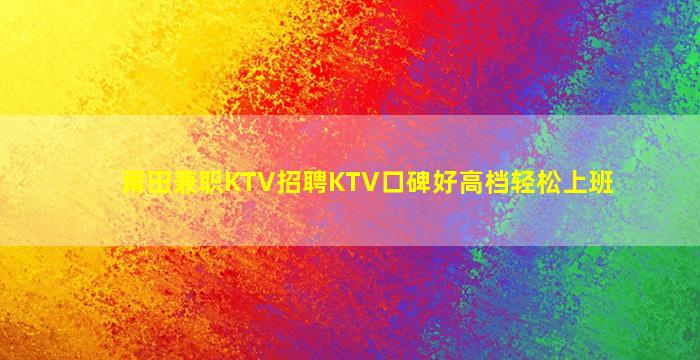 莆田兼职KTV招聘KTV口碑好高档轻松上班